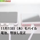 11月13日(木)モバイル電池、野放し是正