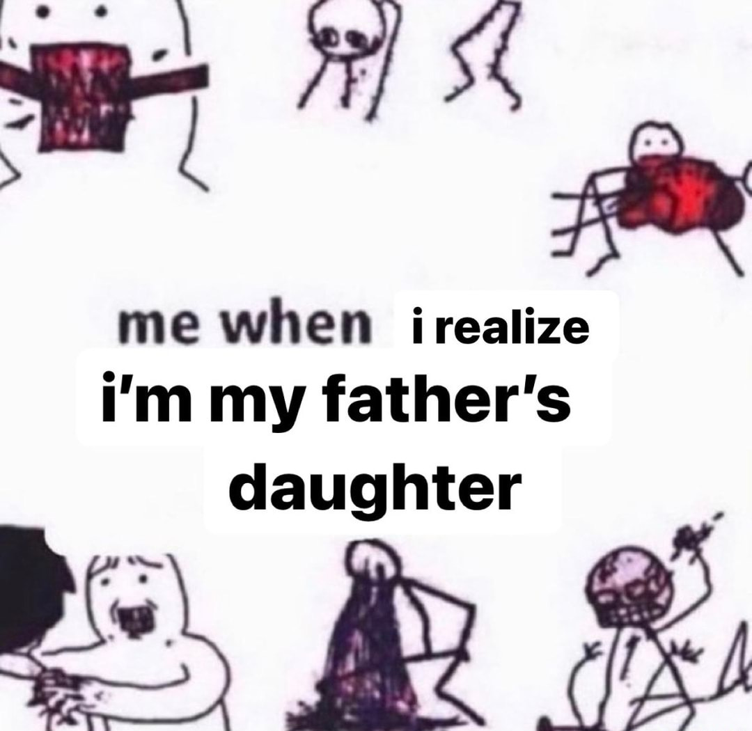 Me when irealize i'm my father's daughter SS - iFunny Brazil