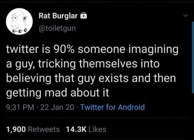 r/NonPoliticalTwitter - Rat Burglar twitter is 90% someone imagining a guy, tricking themselves into believing that guy exists and then getting mad about it 9:31 PM 22 Jan 20 Twitter for Android 1,900 Retweets 14.3K Likes