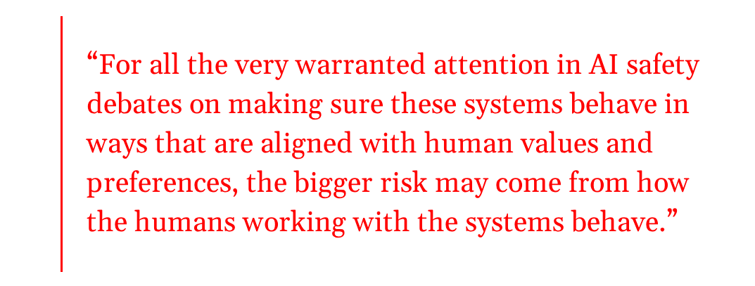 Pull quote reads: For all the very warranted attention in AI safety debates on making sure these systems behave in ways that are aligned with human values and preferences, the bigger risk may come from how the humans working with the systems behave.