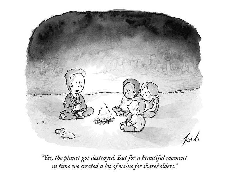 May include: A black and white cartoon illustration of four people sitting around a campfire. The person in the front is speaking and says, 'Yes, the planet got destroyed. But for a beautiful moment in time we created a lot of value for shareholders.'
