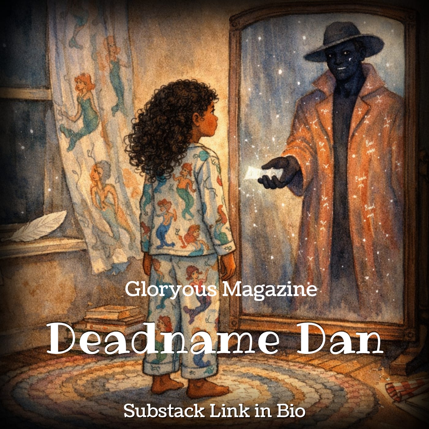 Square illustrated promo image for Gloryous Magazine: a brown-skinned girl with dark curly hair, wearing mermaid-print pajamas, stands barefoot on a braided rug in a cozy moonlit bedroom, facing a tall mirror. In the mirror, a gentle dark-skinned figure in a glowing long coat and wide-brimmed hat reaches out with a glowing slip of paper. A white feather rests on the windowsill beside mermaid curtains, and white text reads “Gloryous Magazine,” “Deadname Dan,” and “Substack Link in Bio.” Square illustrated promo image for Gloryous Magazine: a brown-skinned girl with dark curly hair, wearing mermaid-print pajamas, stands barefoot on a braided rug in a cozy moonlit bedroom, facing a tall mirror. In the mirror, a gentle dark-skinned figure in a glowing long coat and wide-brimmed hat reaches out with a glowing slip of paper. A white feather rests on the windowsill beside mermaid curtains, and white text reads “Gloryous Magazine,” “Deadname Dan,” and “Substack Link in Bio.”