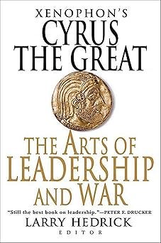Xenophon&#39;s Cyrus the Great: The Arts of Leadership and War