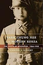 Park Chung Hee and Modern Korea: The Roots of Militarism, 1866–1945 Park Chung Hee and Modern Korea: The Roots of Militarism, 1866–1945