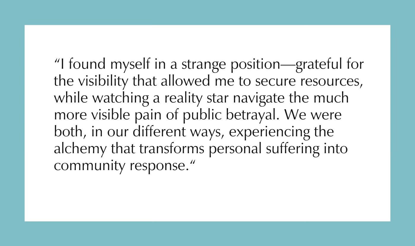 I found myself in a strange position—grateful for the visibility that allowed me to secure resources, while watching a reality star navigate the much more visible pain of public betrayal. We were both, in our different ways, experiencing the alchemy that transforms personal suffering into community response.