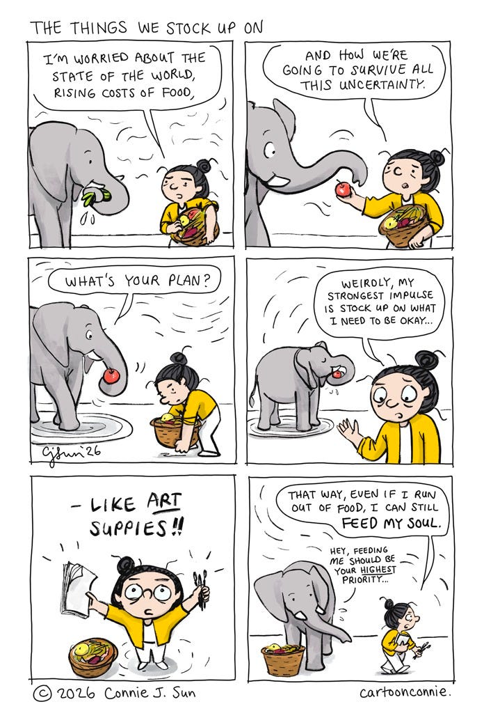 Art Description: 6-panel comic about the weird things we stock up on in times of uncertainty and scarcity. The panels illustrate a cartoon girl with a bun talking to an elephant about insecurity leading to an impulse to panic-buy strange things. In the last panel, they find that their priorities differ. Titled "The Things We Stock Up On," 2026, by Connie Sun, cartoonconnie. Art Description: 6-panel comic about the weird things we stock up on in times of uncertainty and scarcity. The panels illustrate a cartoon girl with a bun talking to an elephant about insecurity leading to an impulse to panic-buy strange things. In the last panel, they find that their priorities differ. Titled "The Things We Stock Up On," 2026, by Connie Sun, cartoonconnie.