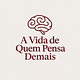 A Vida de Quem Pensa Demais
