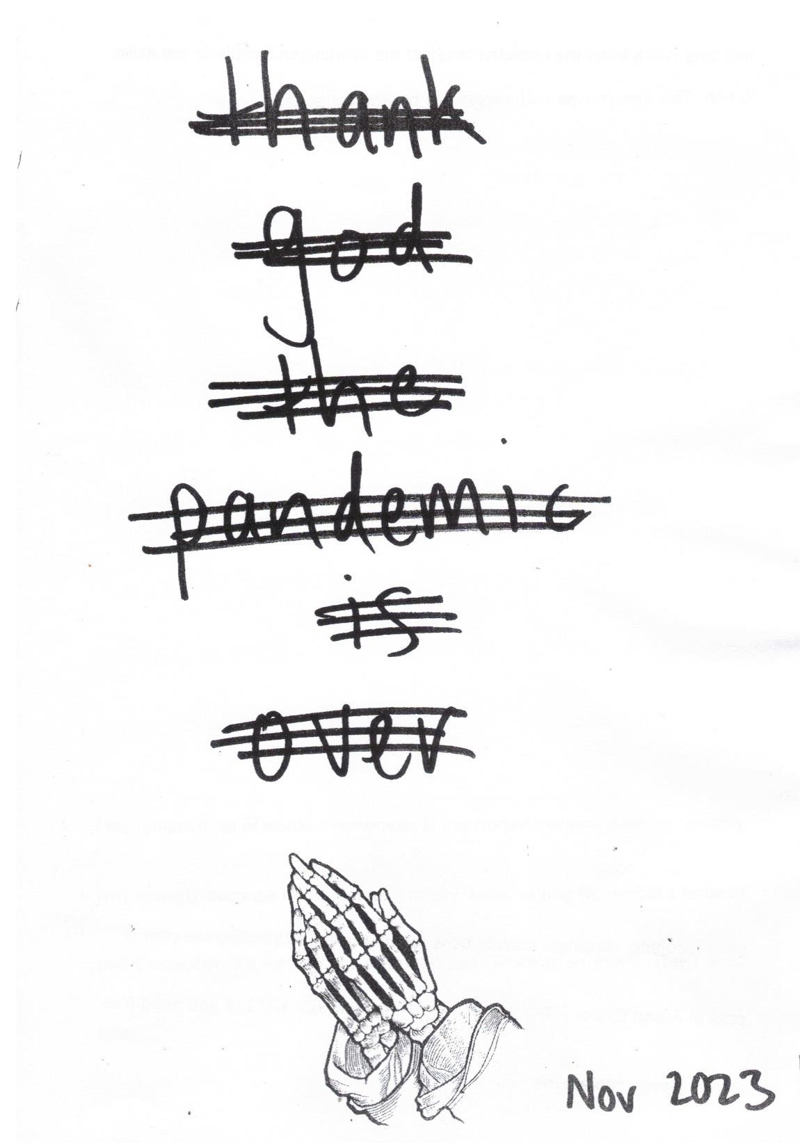 The cover of the zine. The words ‘thank god the pandemic is over’ are handwritten and have been crossed out but are still legible. Below, two skeleton hands pray. “Nove 2023” is written in the corner.
