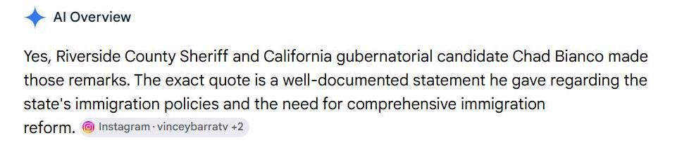 May be an image of text that says 'Al Overview Yes, Riverside County Sheriff and California gubernatorial candidate Chad Bianco made those remarks. The exact quote is a well-documented statement he gave gave regarding the state's state' immigration policies and the need for comprehensive immigration reform. Instagram vinceybarratv +2'