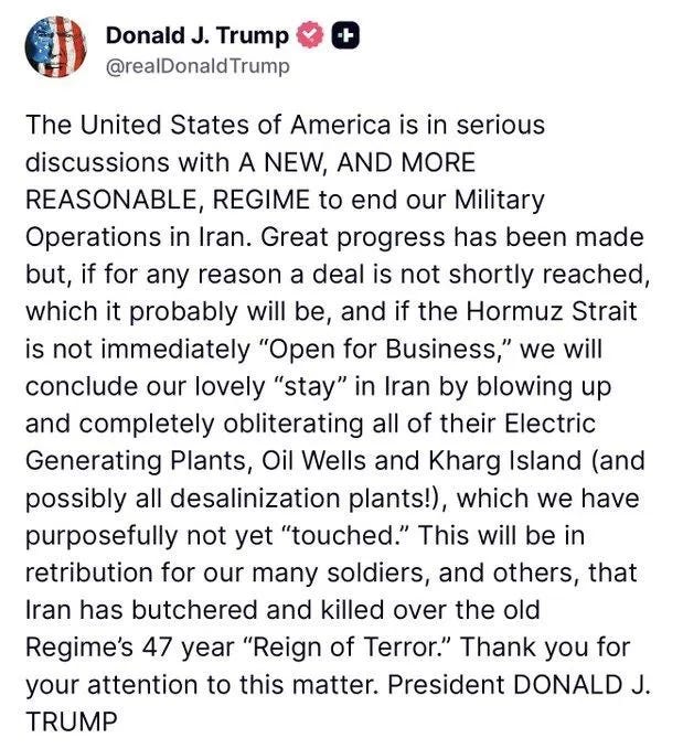 Screenshot of March 30 2026 Truth Social post by Donald Trump: 'The United States of America is in serious discussions with A NEW, AND MORE REASONABLE, REGIME to end our Military Operations in Iran. Great progress has been made but, if for any reason a deal is not shortly reached, which it probably will be, and if the Hormuz Strait is not immediately “Open for Business,” we will conclude our lovely “stay” in Iran by blowing up and completely obliterating all of their Electric Generating Plants, Oil Wells and Kharg Island (and possibly all desalinization plants!), which we have purposefully not yet “touched.” This will be in retribution for our many soldiers, and others, that Iran has butchered and killed over the old Regime’s 47 year “Reign of Terror.” Thank you for your attention to this matter. President DONALD J. TRUMP'