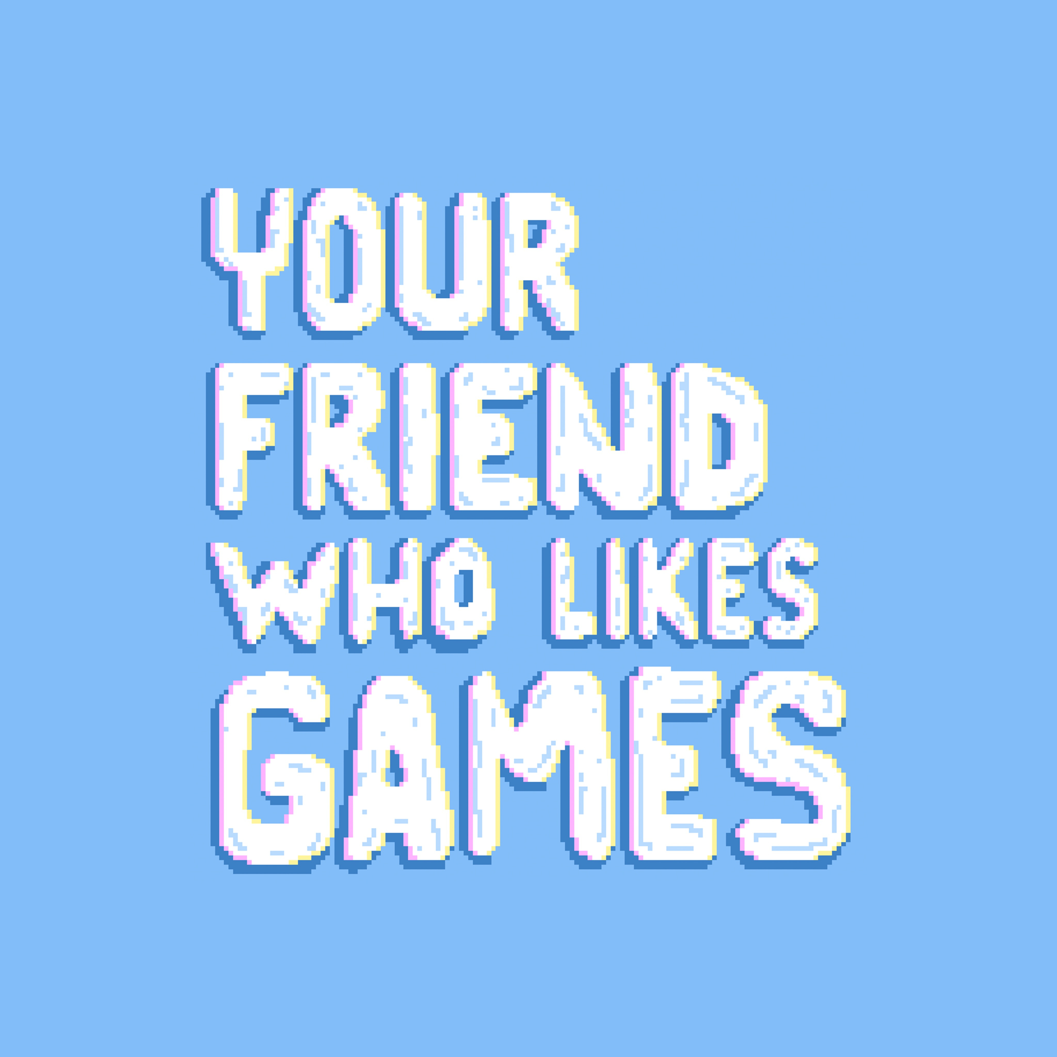 Your Friend Who Likes Games