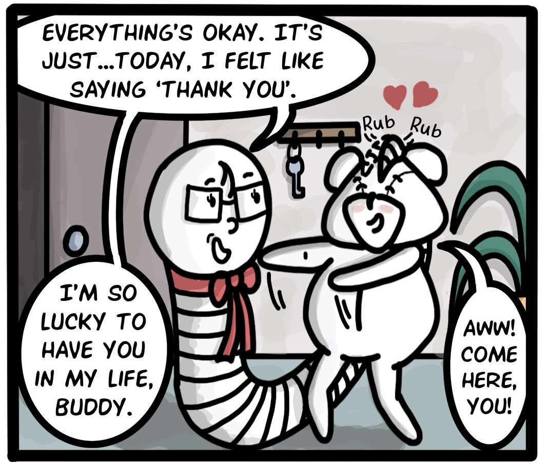 Panel 3: Worm (affectionately rubbing Bear's head): Everything's okay. It's just...today, I felt like saying 'thank you'.   Worm: I'm so thankful to have you in my life, Buddy.  Bear (raising his arms for a hug): Aww! Come here, you!