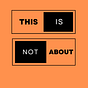 This Is Not About
