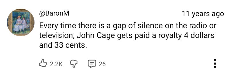 A YouTube comment that reads: “Every time there is a gap of silence on the radio or television, John Cage gets paid a royalty  4 dollars and 33 cents”