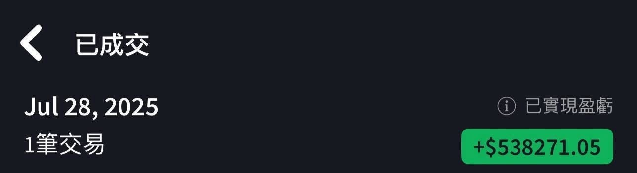 May be an image of text that says '< <已成交 已成交 Jul28,2025 28, 2025 Jul 1筆交易 交易 i 已實現盈虧 July uly28,2025 28,20 2025 28, +$538271.05 成交價格/金額/用金 成交價格/ 盈虧 +$538271.05 $53 17:07:49 :49 $795,000+538271.05 $795,000 +538271.05 $105.97'