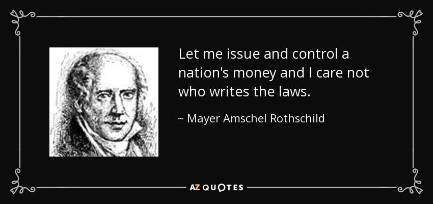 Mayer Amschel Rothschild quote: Let me issue and control a nation's money  and I...