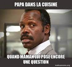 Papa dans la cuisine Quand maman lui pose encore une question - Getting Too  Old for This Shit | Make a Meme
