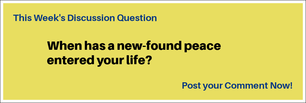 This Week's Discussion Question: "When has a new-found peace entered your life?" This Week's Discussion Question: "When has a new-found peace entered your life?"