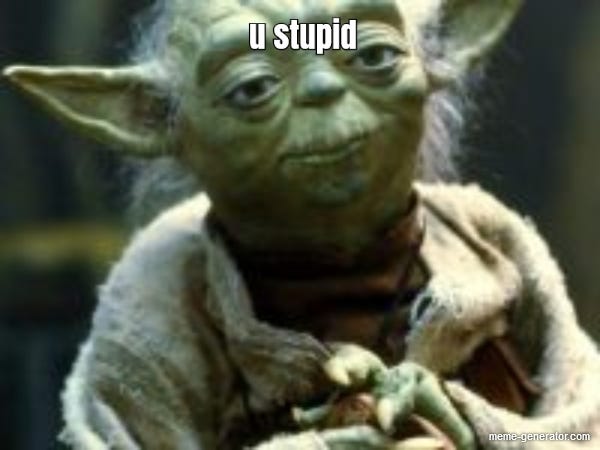 u stupid - Meme Generator