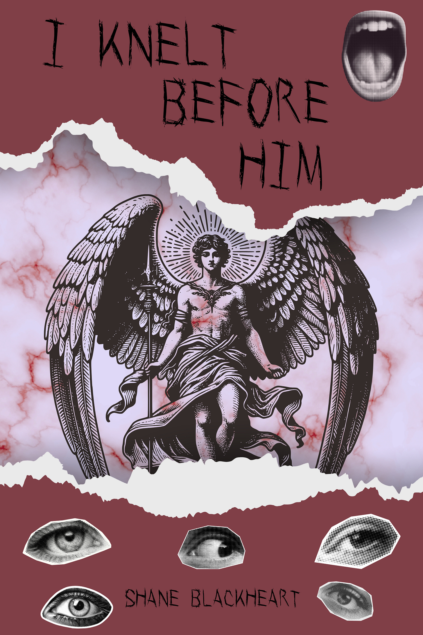 I Knelt Before Him is the title in all caps at the top of the cover, in scratchy black font staggered. W black and white cutout of a screaming mouth is in the top right corner. Five photographic cutouts of eyes are arranged on the lower half around the author name. Behind these elements is a red torn paper, the center torn out. Behind it is a detailed vintage drawing of an angel with wings curled, and behind it is a white and red marbled background that looked like veins in an eyeball.