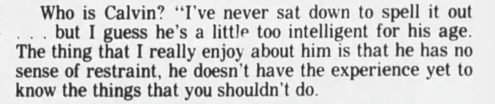 “I guess he’s a little too intelligent for his age. The thing that I really enjoy about him is that he has no sense of restraint, he doesn’t have the experience yet to know the things that you shouldn’t do.” 
