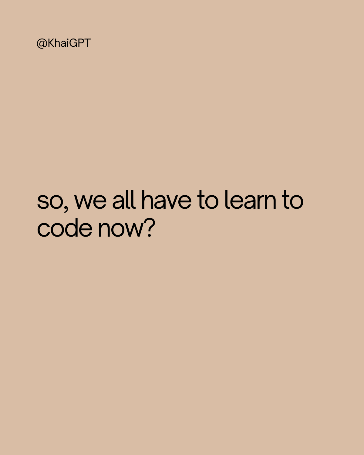 so, we all have to learn to code now? - by Khai
