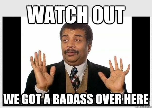 Neil de Grasse Tyson: Watch Out, We Got A Badass Over Here. (PS edit) Neil de Grasse Tyson: Watch Out, We Got A Badass Over Here. (PS edit)