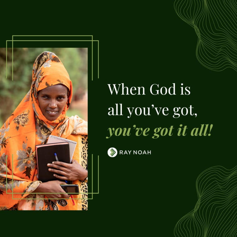 When God is all you’ve got, you’ve got it all! —Ray Noah When God is all you’ve got, you’ve got it all! —Ray Noah