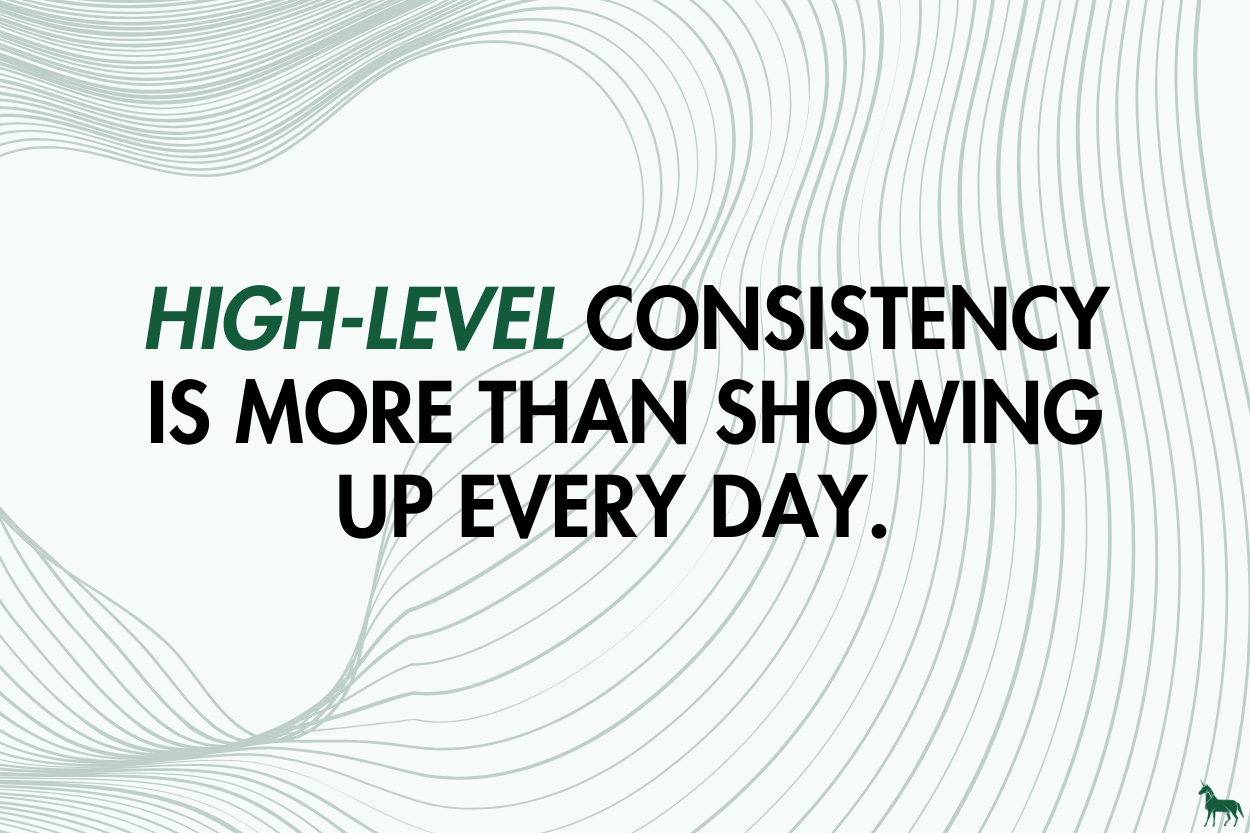 High-level consistency is more than showing up every day. 