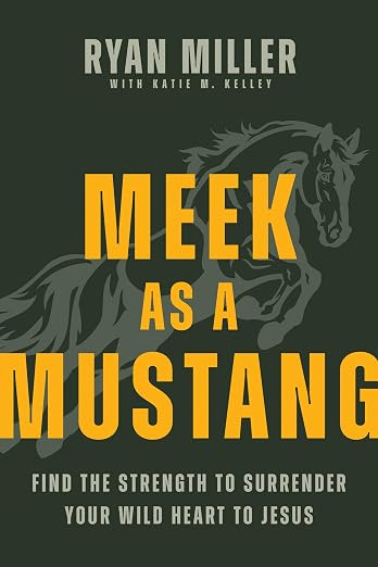 Book cover for 'Meek as a Mustang' by Ryan Miller with Katie M. Kelley. Dark green background with a rearing horse illustration and bold yellow title text. Subtitle: 'Find the Strength to Surrender Your Wild Heart to Jesus.' Book cover for 'Meek as a Mustang' by Ryan Miller with Katie M. Kelley. Dark green background with a rearing horse illustration and bold yellow title text. Subtitle: 'Find the Strength to Surrender Your Wild Heart to Jesus.'