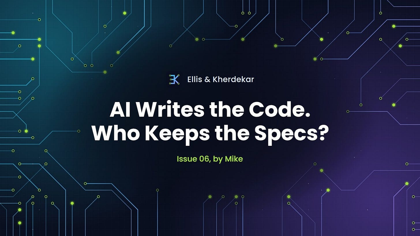 Ellis & Kherdekar Issue 06: AI Writes the Code. Who Keeps the Specs?