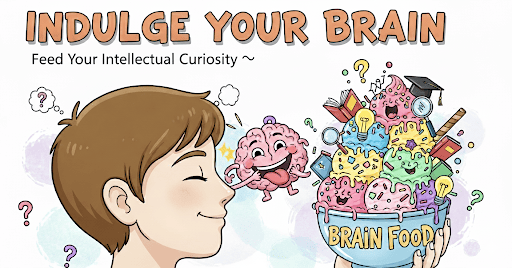A humorous cartoon titled "Indulge Your Brain." The illustration shows a person with their head replaced by a giant ice cream sundae that looks like a brain, complete with colorful scoops, whipped cream, sprinkles, and a cherry on top. The person is happily eating the "brain sundae" with two spoons. The subheading reads, "Feed your intellectual curiosity." The overall image uses the metaphor of enjoying a delicious treat to represent the joy of learning and satisfying one's intellectual curiosity. A humorous cartoon titled "Indulge Your Brain." The illustration shows a person with their head replaced by a giant ice cream sundae that looks like a brain, complete with colorful scoops, whipped cream, sprinkles, and a cherry on top. The person is happily eating the "brain sundae" with two spoons. The subheading reads, "Feed your intellectual curiosity." The overall image uses the metaphor of enjoying a delicious treat to represent the joy of learning and satisfying one's intellectual curiosity.