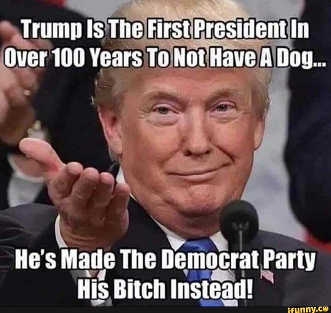 Donald Trump standing at a podium, gesturing with his hand. He is wearing a suit and tie. Text overlay reads "Trump Is The First President In Over 100 Years To Not Have A Dog... He\'s Made The Democrat Party His Bitch Instead!" with a watermark from funny.com. Donald Trump standing at a podium, gesturing with his hand. He is wearing a suit and tie. Text overlay reads "Trump Is The First President In Over 100 Years To Not Have A Dog... He\'s Made The Democrat Party His Bitch Instead!" with a watermark from funny.com.