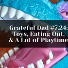 Grateful Dad #7.24: Toys, Eating Out, & A Lot of Playtime