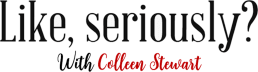 Like, seriously? with Colleen Stewart