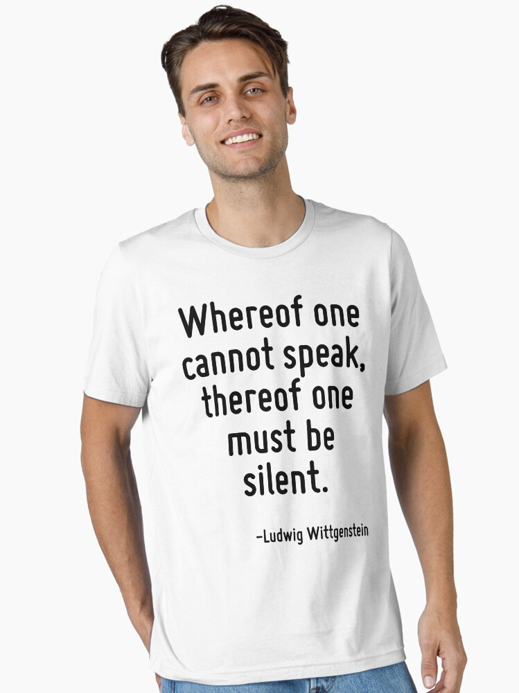 Whereof one cannot speak, thereof one must be silent. Essential T-Shirt