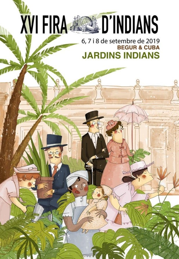 Manifesto illustrato della XVI Fira d’indians di Begur tenutasi a settembre 2019. L’illustrazione rappresenta una famiglia catalana di “indianos” nel rigoglioso giardino della loro villa. Gli uomini e le donne indossano abiti eleganti di inizio Novecento: vestiti e cappellini color pastello e ombrellini bianchi per le donne, cappelli a cilindro e abiti scuri con cravatta per gli uomini. Di fronte a loro, una donna afrodiscendente - presumibilmente cubana - indossa abiti da assistente domestica e una fascia bianca sui ricci neri; tiene in braccio una bambina con una veste lunga chiara e una cuffietta di pizzo.
