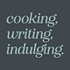 cooking, writing, indulging