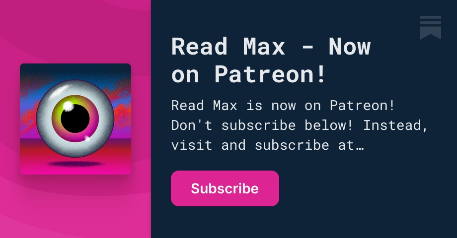 Read Max - Now on Patreon! | Substack
