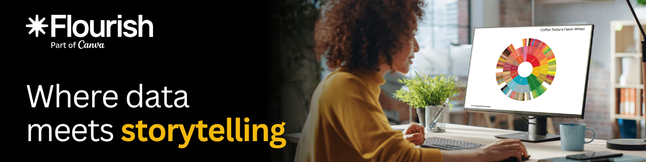 A sponsored message banner for Flourish, part of Canva. The tagline reads "Where data meets storytelling." A woman works on a desktop computer displaying a colorful circular data visualization, the Coffee Taster's Flavor Wheel. - Alt-text drafted with Gemini assistance A sponsored message banner for Flourish, part of Canva. The tagline reads "Where data meets storytelling." A woman works on a desktop computer displaying a colorful circular data visualization, the Coffee Taster's Flavor Wheel. - Alt-text drafted with Gemini assistance