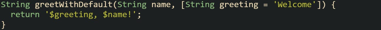 String greetWithDefault(String name, [String greeting = 'Welcome']) {   return '$greeting, $name!'; }