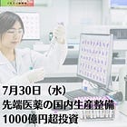 7月30日(水)先端医薬の国内生産整備 1000億円超投資