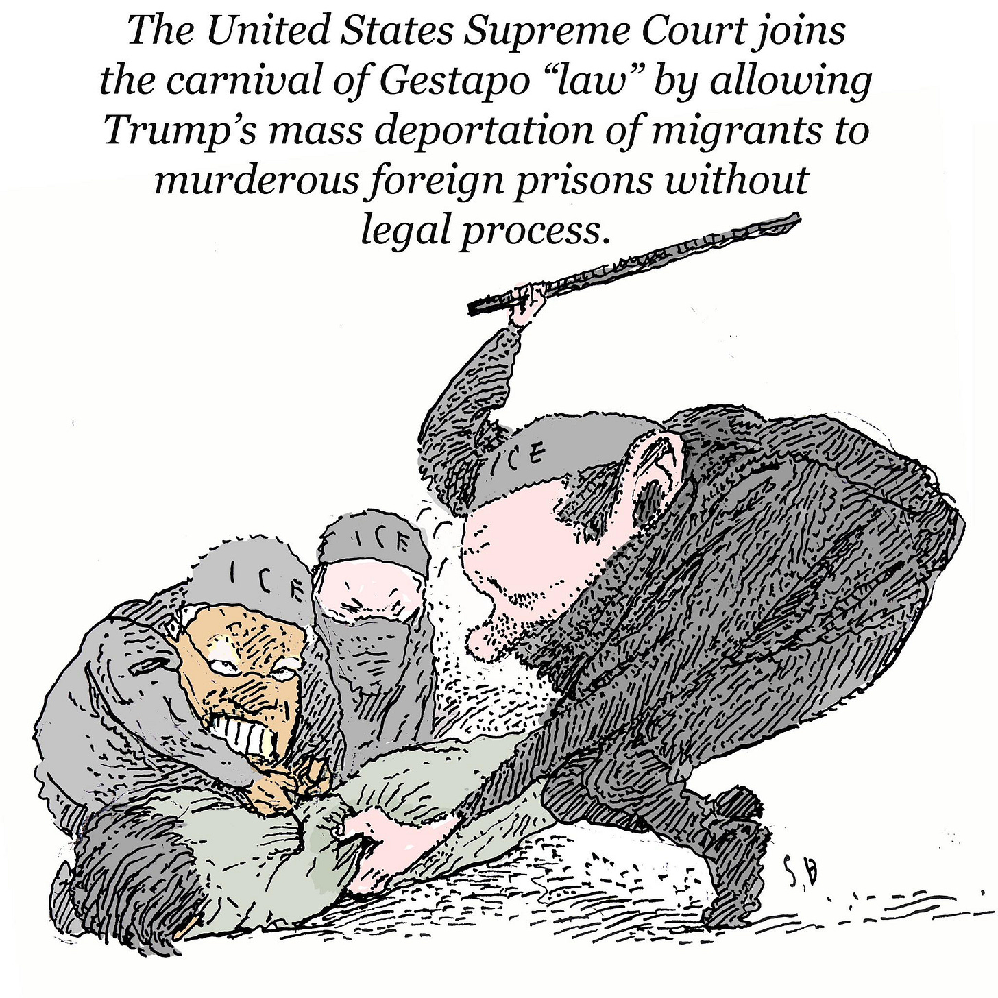 May be an image of martial arts and text that says 'The United States Supreme Court joins the carnival of Gestapo "'ιaw" by allowing Trump' 's mass deportation of fmigrants to murderous foreign prisons without legal process.'