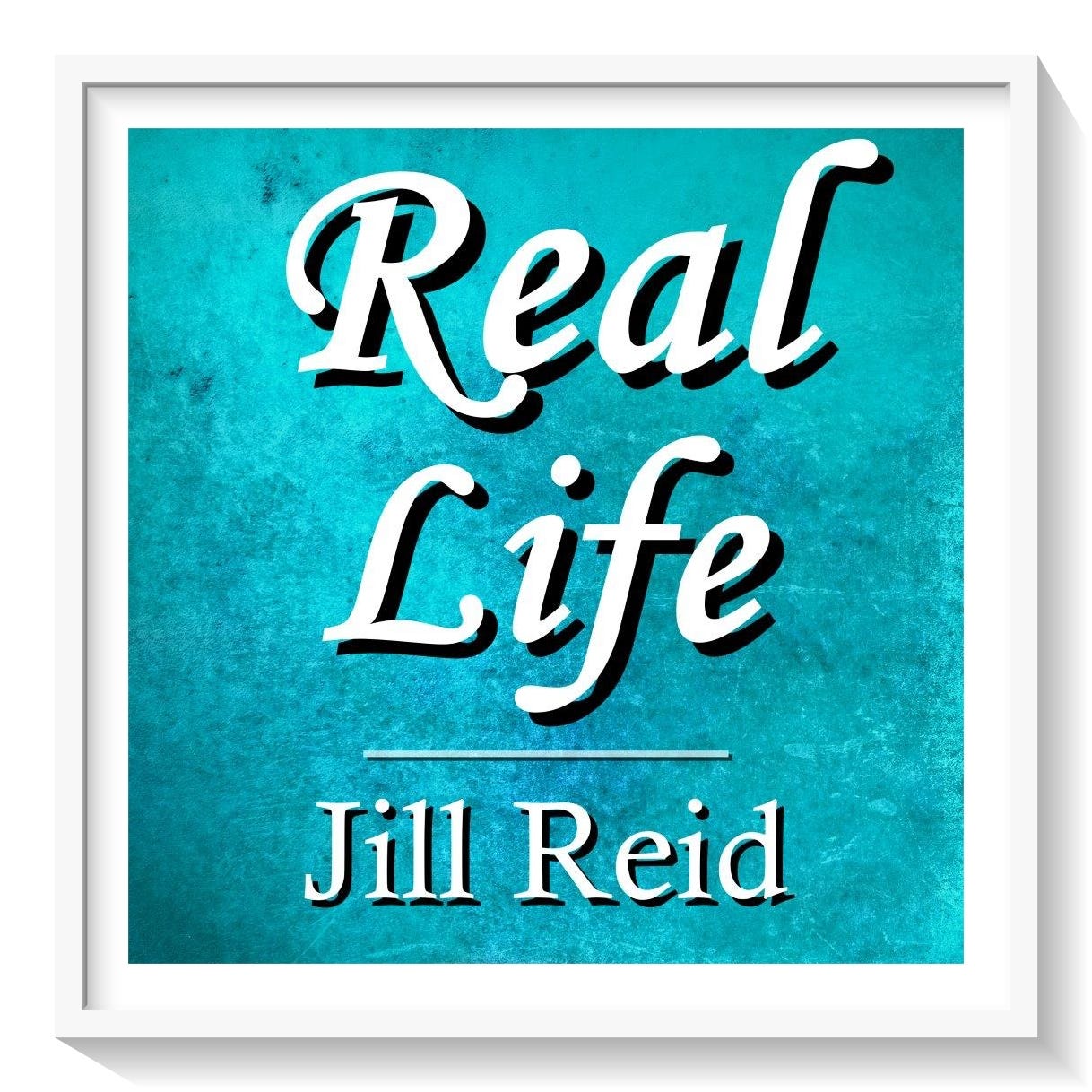 Real Life Newsletter by Jill Reid