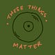These Things Matter