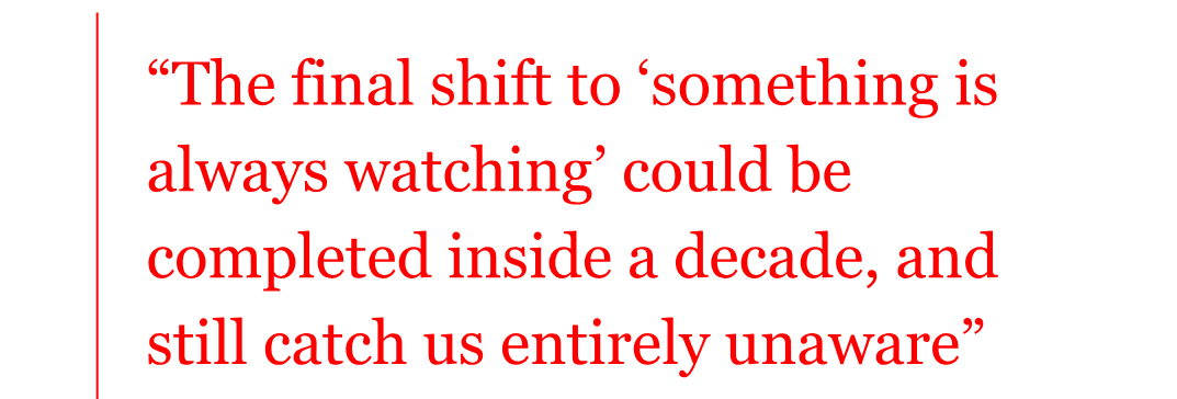 the quote from writer James Ball reads: "“The final shift to ‘something is always watching’ could be completed inside a decade, and still catch us entirely unaware” the quote from writer James Ball reads: "“The final shift to ‘something is always watching’ could be completed inside a decade, and still catch us entirely unaware”