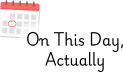 On This Day, Actually...