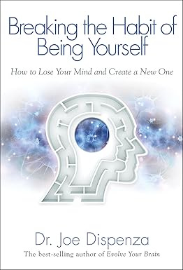 Breaking The Habit of Being Yourself: How to Lose Your Mind and Create a New One Breaking The Habit of Being Yourself: How to Lose Your Mind and Create a New One