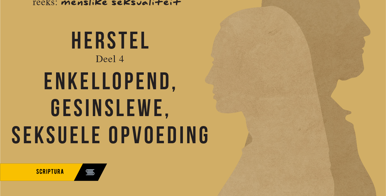 Menslike Seksualiteit – Herstel (Deel 4) Enkellopendes, gesinslewe en seksuele opvoeding