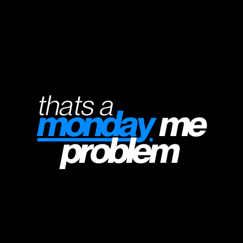 That's A Monday Me Problem